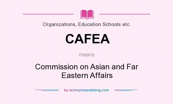 What does CAFEA mean? It stands for Commission on Asian and Far Eastern Affairs
