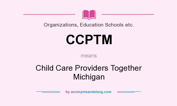 What does CCPTM mean? It stands for Child Care Providers Together Michigan