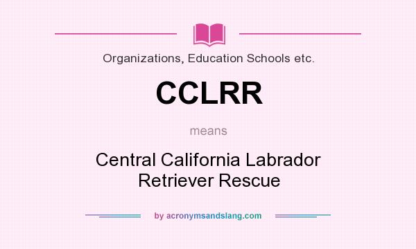 What does CCLRR mean? It stands for Central California Labrador Retriever Rescue
