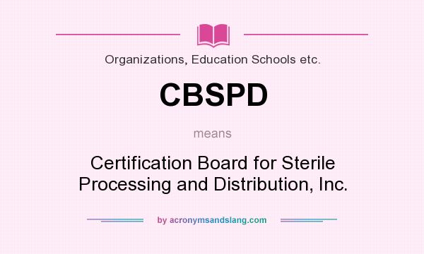 What does CBSPD mean? It stands for Certification Board for Sterile Processing and Distribution, Inc.
