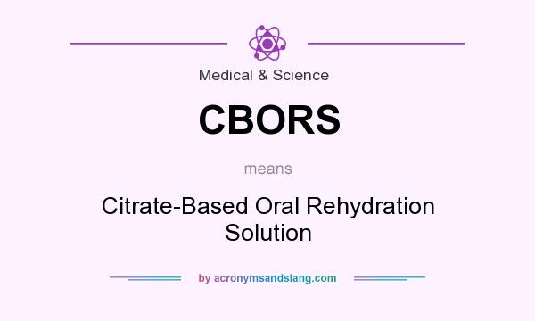What does CBORS mean? It stands for Citrate-Based Oral Rehydration Solution
