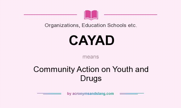 What does CAYAD mean? It stands for Community Action on Youth and Drugs