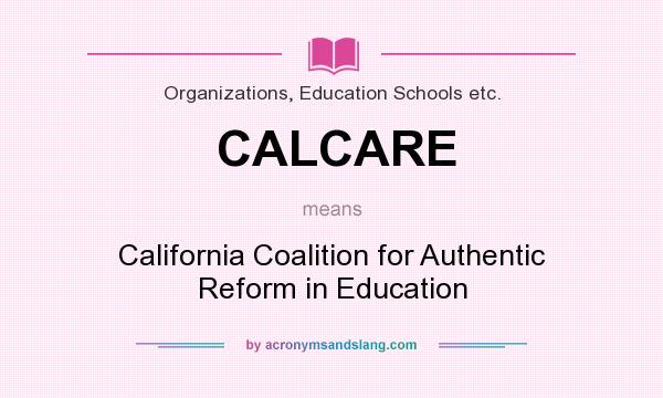 What does CALCARE mean? It stands for California Coalition for Authentic Reform in Education