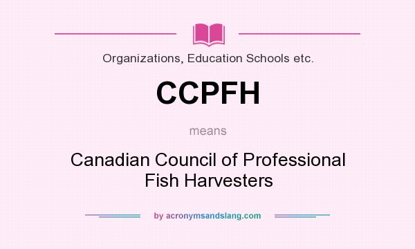 What does CCPFH mean? It stands for Canadian Council of Professional Fish Harvesters