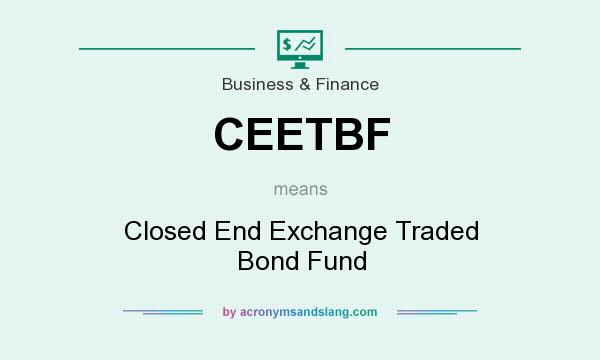 What does CEETBF mean? It stands for Closed End Exchange Traded Bond Fund