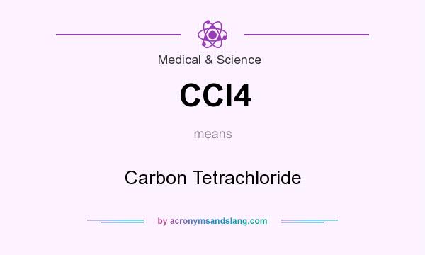 What does CCl4 mean? It stands for Carbon Tetrachloride