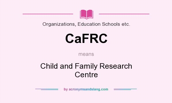 What does CaFRC mean? It stands for Child and Family Research Centre