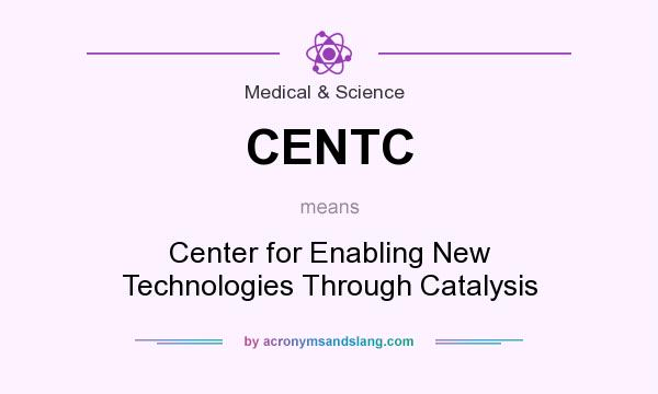What does CENTC mean? It stands for Center for Enabling New Technologies Through Catalysis
