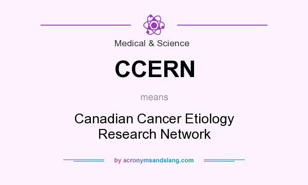 What does CCERN mean? It stands for Canadian Cancer Etiology Research Network