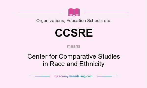 What does CCSRE mean? It stands for Center for Comparative Studies in Race and Ethnicity