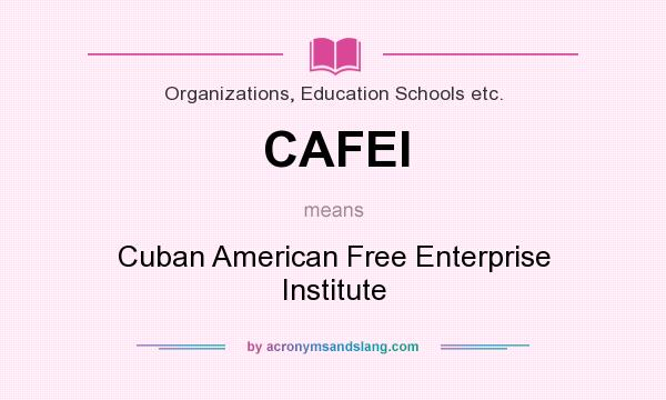 What does CAFEI mean? It stands for Cuban American Free Enterprise Institute