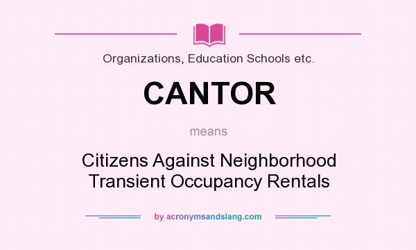 What does CANTOR mean? It stands for Citizens Against Neighborhood Transient Occupancy Rentals