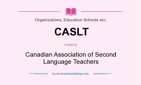 What does CASLT mean? It stands for Canadian Association of Second Language Teachers