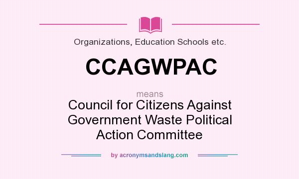 What does CCAGWPAC mean? It stands for Council for Citizens Against Government Waste Political Action Committee