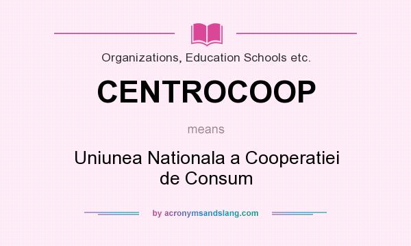 What does CENTROCOOP mean? It stands for Uniunea Nationala a Cooperatiei de Consum