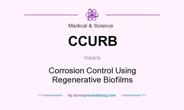 What does CCURB mean? It stands for Corrosion Control Using Regenerative Biofilms
