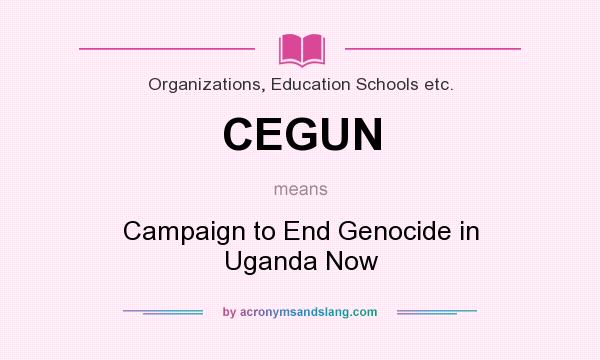 What does CEGUN mean? It stands for Campaign to End Genocide in Uganda Now