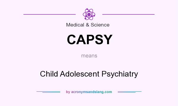 What does CAPSY mean? It stands for Child Adolescent Psychiatry