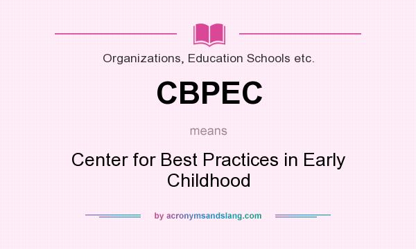 What does CBPEC mean? It stands for Center for Best Practices in Early Childhood