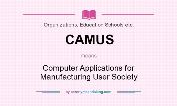 What does CAMUS mean? It stands for Computer Applications for Manufacturing User Society