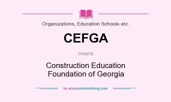 What does CEFGA mean? It stands for Construction Education Foundation of Georgia