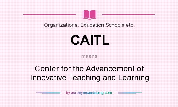 What does CAITL mean? It stands for Center for the Advancement of Innovative Teaching and Learning