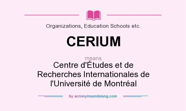 What does CERIUM mean? It stands for Centre d`Études et de Recherches Internationales de l`Université de Montréal