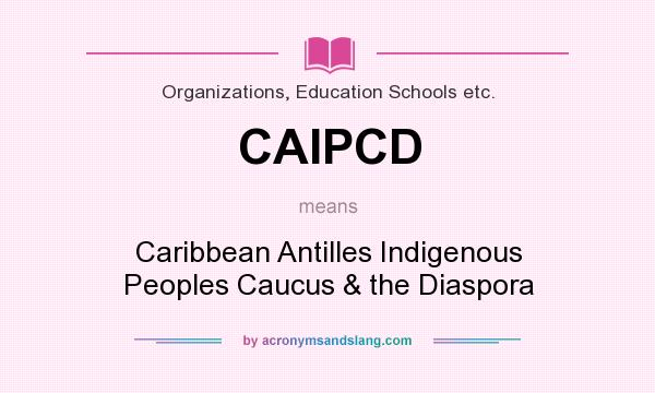 What does CAIPCD mean? It stands for Caribbean Antilles Indigenous Peoples Caucus & the Diaspora
