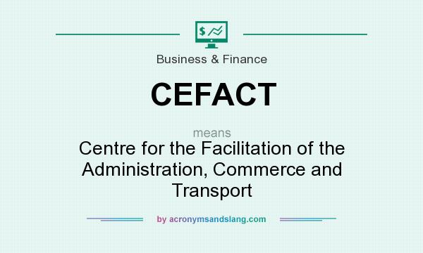 What does CEFACT mean? It stands for Centre for the Facilitation of the Administration, Commerce and Transport