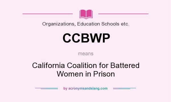 What does CCBWP mean? It stands for California Coalition for Battered Women in Prison