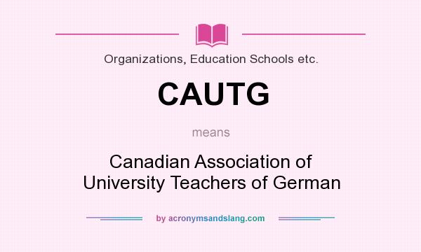What does CAUTG mean? It stands for Canadian Association of University Teachers of German