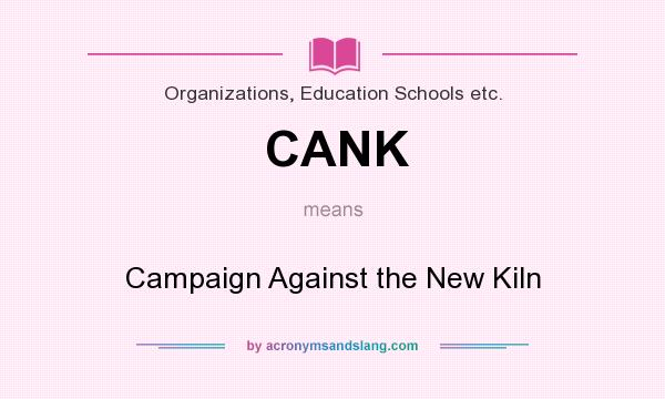 What does CANK mean? It stands for Campaign Against the New Kiln