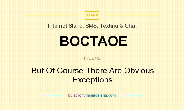 What does BOCTAOE mean? It stands for But Of Course There Are Obvious Exceptions