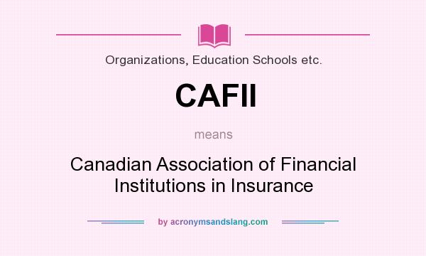 What does CAFII mean? It stands for Canadian Association of Financial Institutions in Insurance