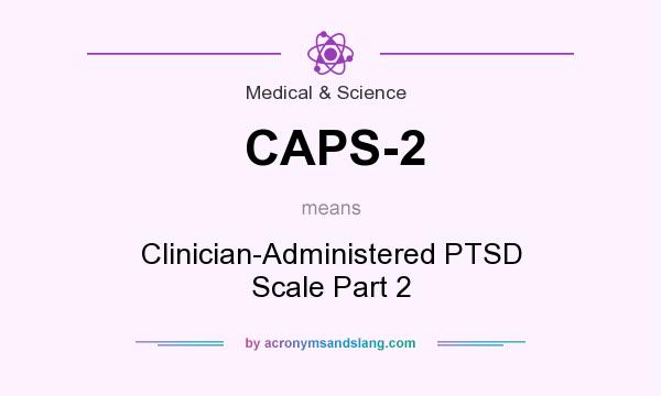 What does CAPS-2 mean? It stands for Clinician-Administered PTSD Scale Part 2