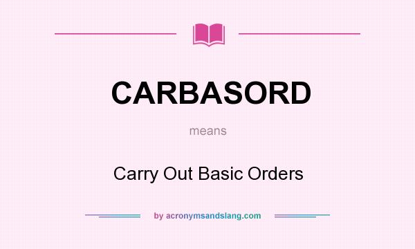 What does CARBASORD mean? It stands for Carry Out Basic Orders