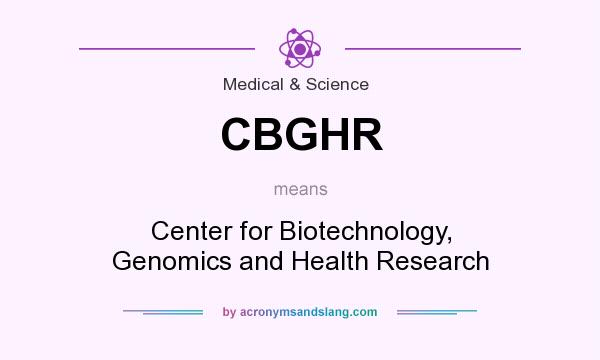 What does CBGHR mean? It stands for Center for Biotechnology, Genomics and Health Research
