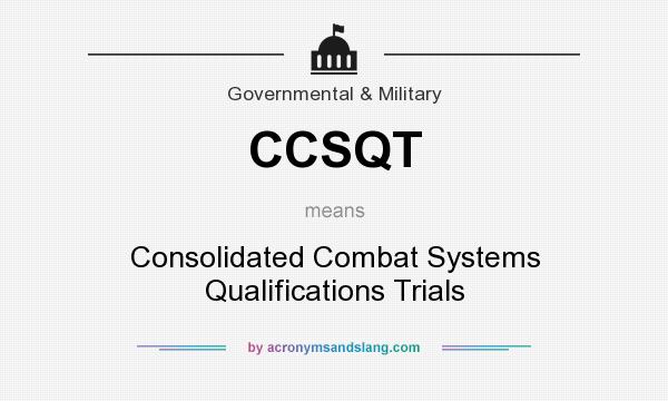 What does CCSQT mean? It stands for Consolidated Combat Systems Qualifications Trials