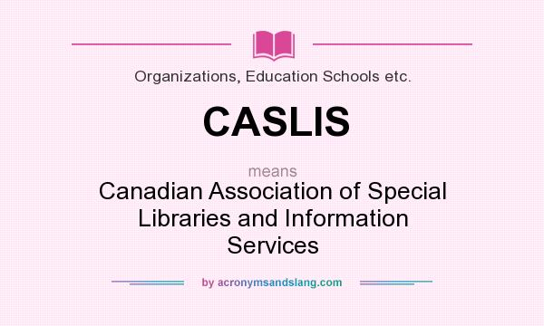 What does CASLIS mean? It stands for Canadian Association of Special Libraries and Information Services