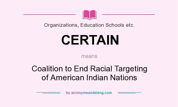What does CERTAIN mean? It stands for Coalition to End Racial Targeting of American Indian Nations