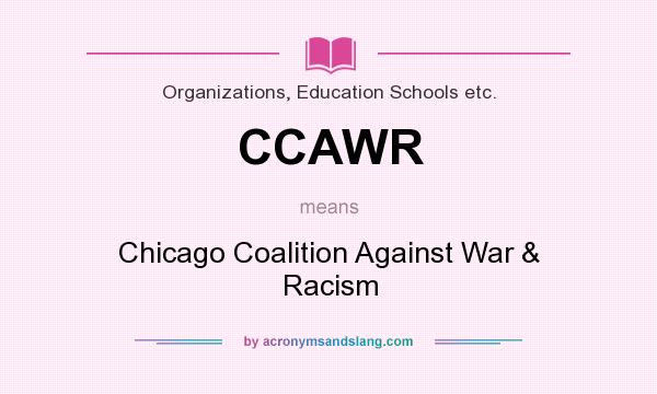 What does CCAWR mean? It stands for Chicago Coalition Against War & Racism