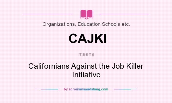 What does CAJKI mean? It stands for Californians Against the Job Killer Initiative