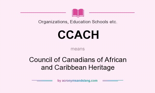 What does CCACH mean? It stands for Council of Canadians of African and Caribbean Heritage