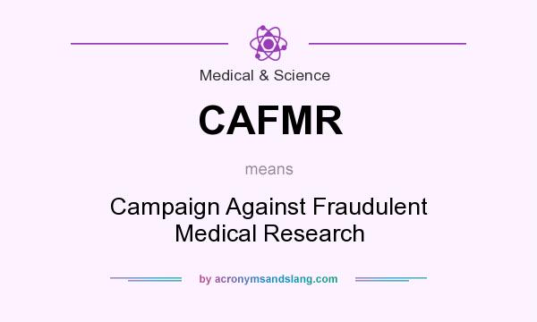 What does CAFMR mean? It stands for Campaign Against Fraudulent Medical Research