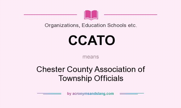 What does CCATO mean? It stands for Chester County Association of Township Officials
