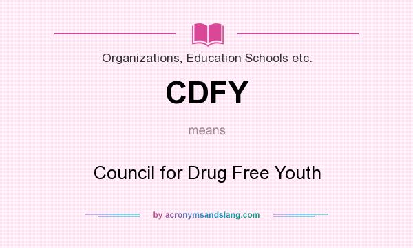 What does CDFY mean? It stands for Council for Drug Free Youth