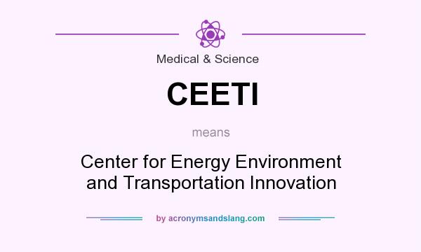 What does CEETI mean? It stands for Center for Energy Environment and Transportation Innovation