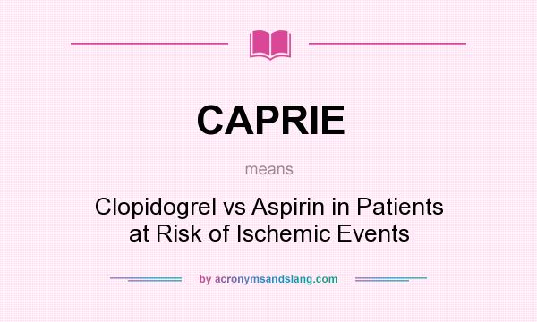 What does CAPRIE mean? It stands for Clopidogrel vs Aspirin in Patients at Risk of Ischemic Events