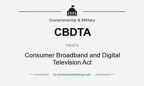 What does CBDTA mean? It stands for Consumer Broadband and Digital Television Act