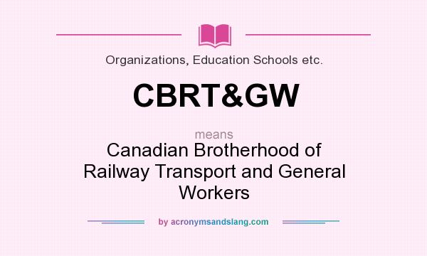 What does CBRT&GW mean? It stands for Canadian Brotherhood of Railway Transport and General Workers